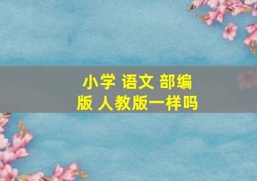 小学 语文 部编版 人教版一样吗